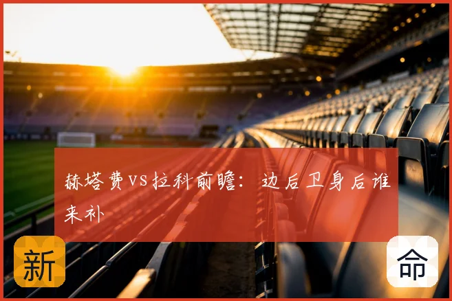 赫塔费vs拉科前瞻:边后卫身后谁来补