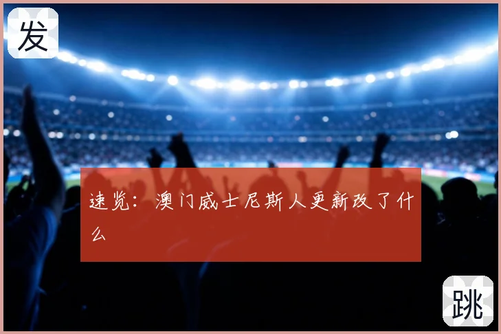 速览：澳门威士尼斯人更新改了什么