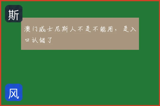 澳门威士尼斯人不是不能用，是入口认错了