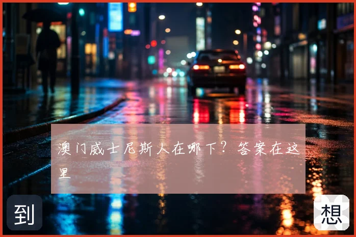 澳门威士尼斯人在哪下？答案在这里