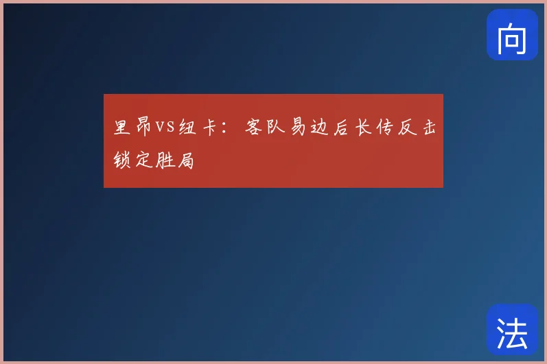 里昂vs纽卡：客队易边后长传反击锁定胜局