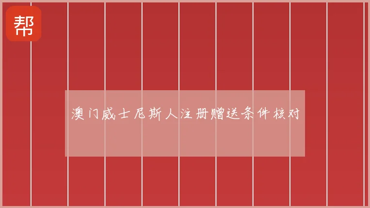 澳门威士尼斯人注册赠送条件核对