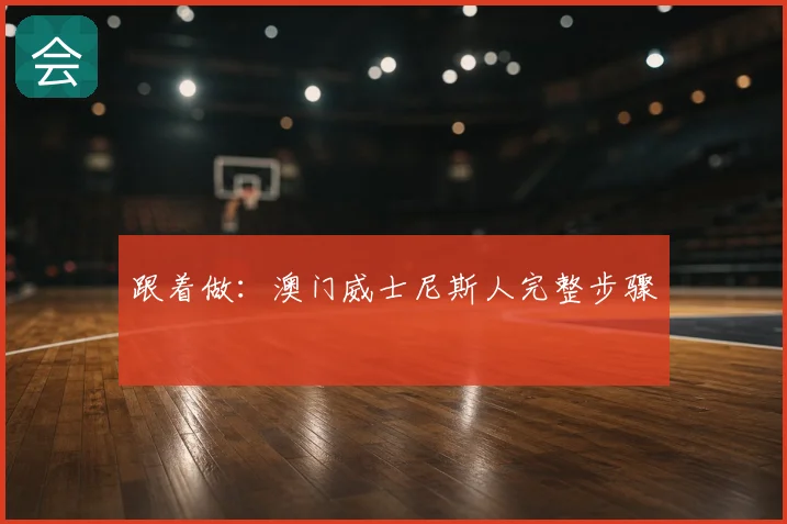 跟着做：澳门威士尼斯人完整步骤