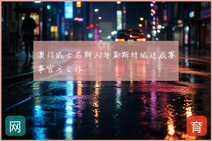 澳门威士尼斯人与莱斯特城达成赛事官方合作