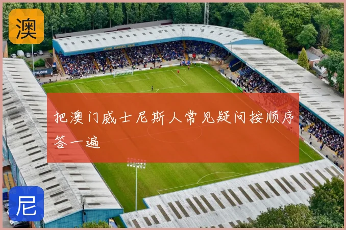 把澳门威士尼斯人常见疑问按顺序答一遍