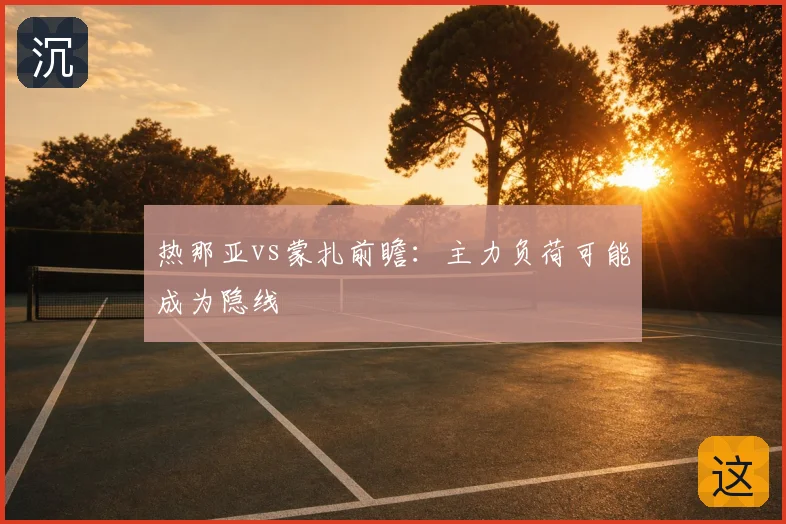 热那亚vs蒙扎前瞻：主力负荷可能成为隐线