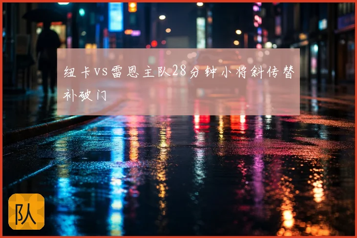 纽卡vs雷恩主队28分钟小将斜传替补破门
