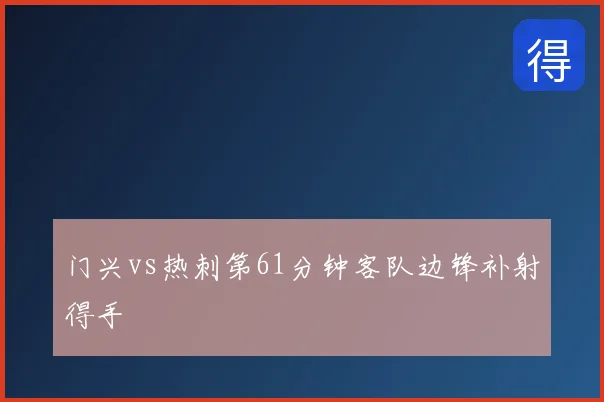 门兴vs热刺第61分钟客队边锋补射得手