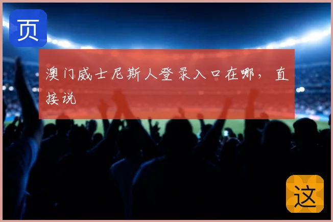 澳门威士尼斯人登录入口在哪，直接说